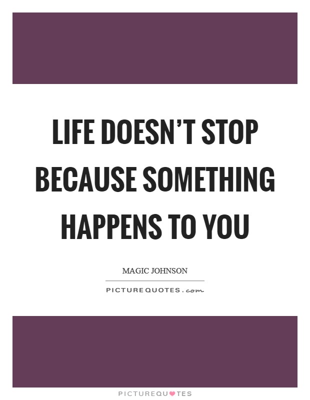 Life doesn’t stop because something happens to you Picture Quote #1