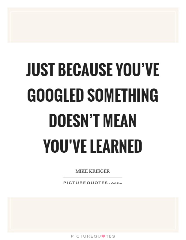 Just because you've Googled something doesn't mean you've learned Picture Quote #1