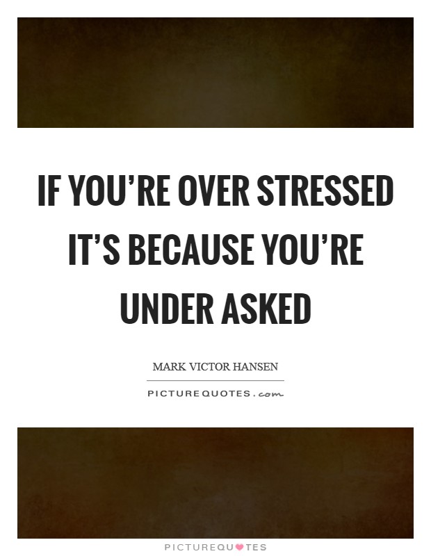 If you're over stressed it's because you're under asked Picture Quote #1