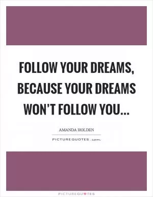 Follow your dreams, because your dreams won’t follow you Picture Quote #1