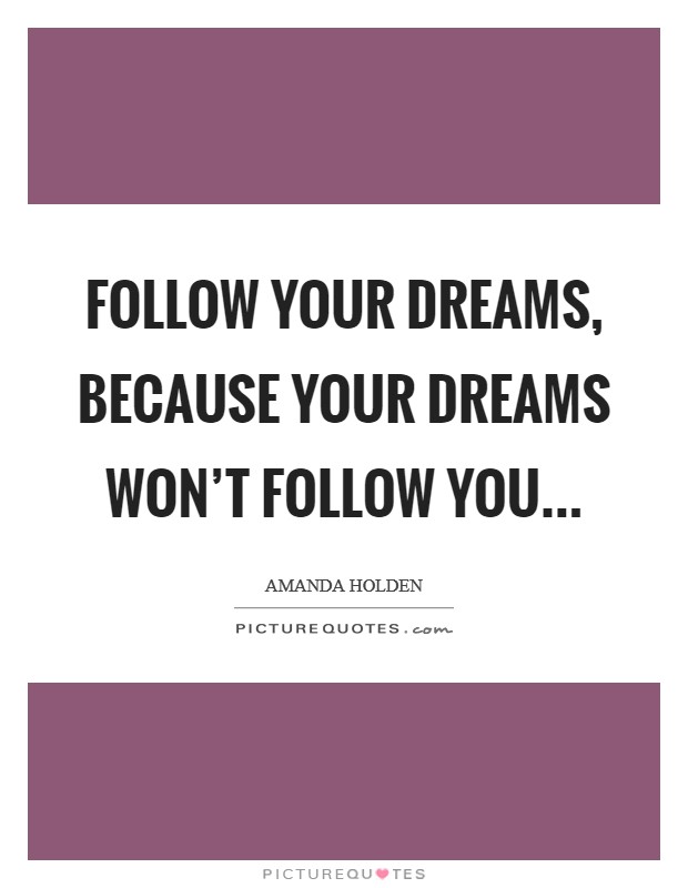 Follow your dreams, because your dreams won't follow you... Picture Quote #1