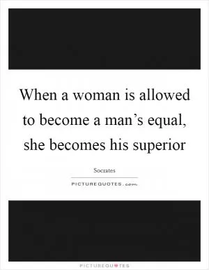 When a woman is allowed to become a man’s equal, she becomes his superior Picture Quote #1