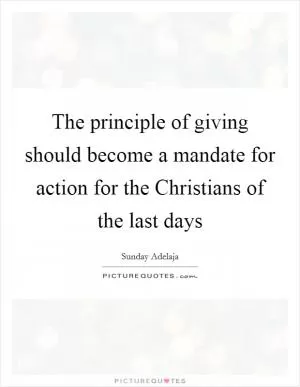 The principle of giving should become a mandate for action for the Christians of the last days Picture Quote #1