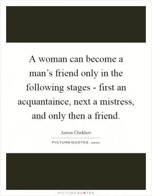 A woman can become a man’s friend only in the following stages - first an acquantaince, next a mistress, and only then a friend Picture Quote #1
