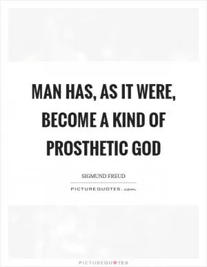 Man has, as it were, become a kind of prosthetic God Picture Quote #1