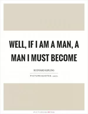 Well, if I am a man, a man I must become Picture Quote #1