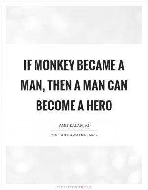 If monkey became a man, then a man can become a hero Picture Quote #1