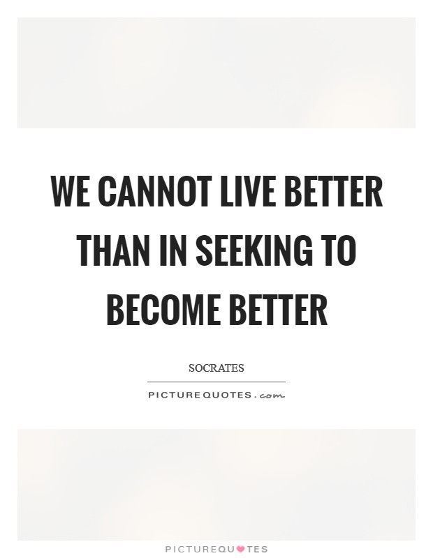 We cannot live better than in seeking to become better Picture Quote #1