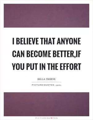 I believe that anyone can become better,if you put in the effort Picture Quote #1