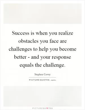 Success is when you realize obstacles you face are challenges to help you become better - and your response equals the challenge Picture Quote #1
