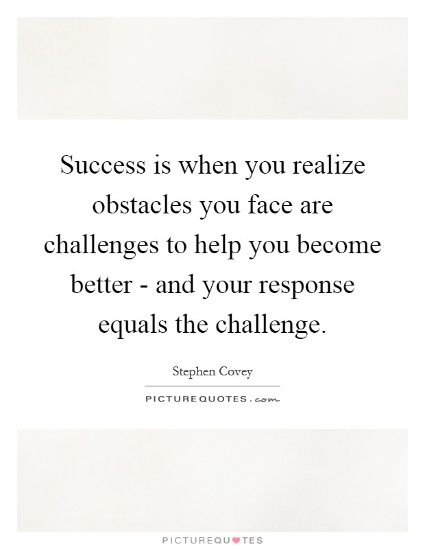 Success is when you realize obstacles you face are challenges to help you become better - and your response equals the challenge. Picture Quote #1