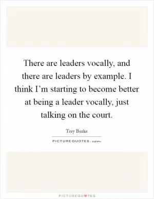 There are leaders vocally, and there are leaders by example. I think I’m starting to become better at being a leader vocally, just talking on the court Picture Quote #1