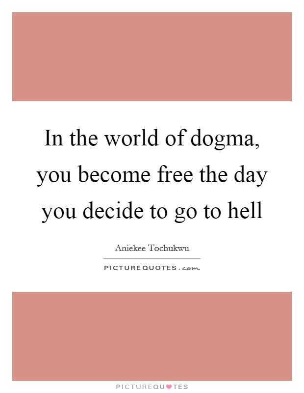 In the world of dogma, you become free the day you decide to go to hell Picture Quote #1