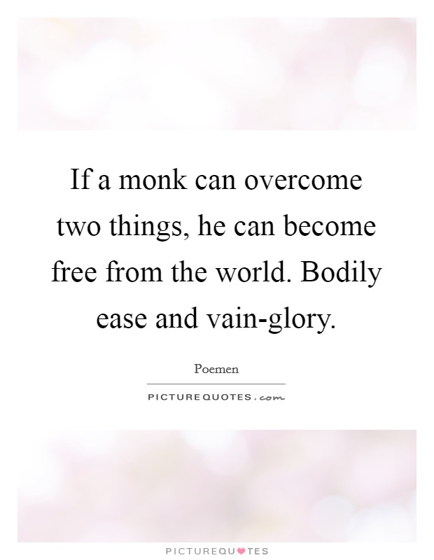 If a monk can overcome two things, he can become free from the world. Bodily ease and vain-glory. Picture Quote #1