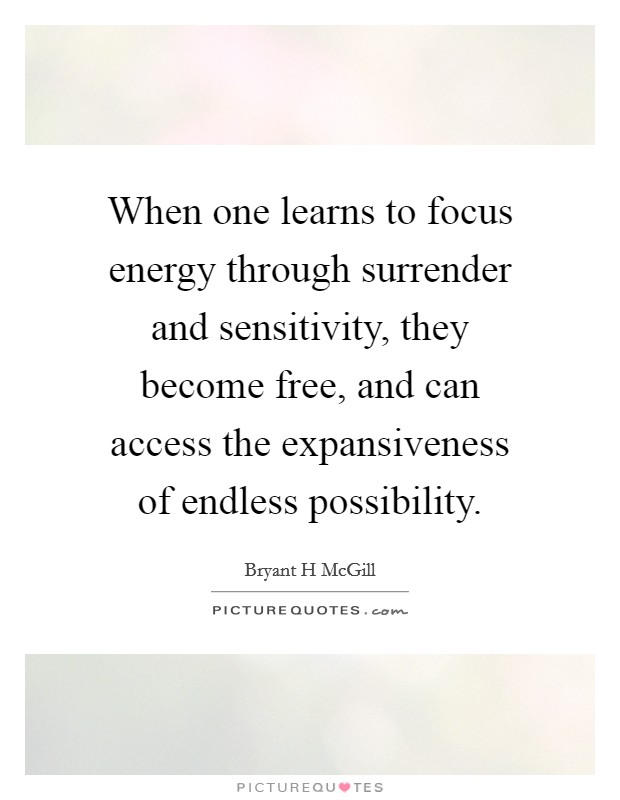 When one learns to focus energy through surrender and sensitivity, they become free, and can access the expansiveness of endless possibility. Picture Quote #1