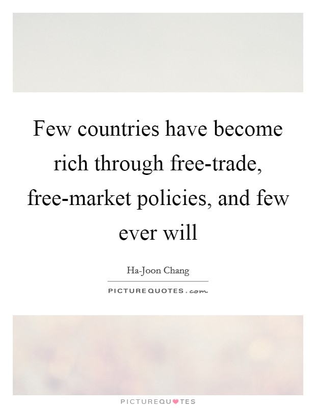 Few countries have become rich through free-trade, free-market policies, and few ever will Picture Quote #1