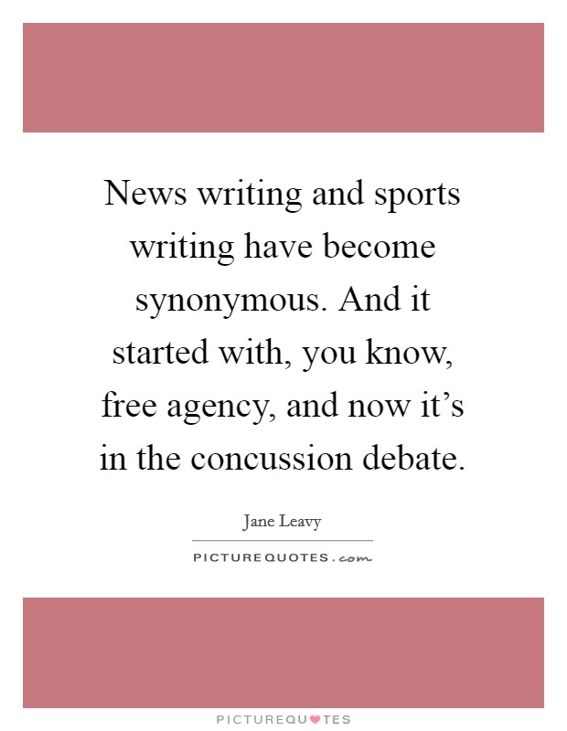 News writing and sports writing have become synonymous. And it started with, you know, free agency, and now it's in the concussion debate. Picture Quote #1