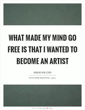 What made my mind go free is that I wanted to become an artist Picture Quote #1