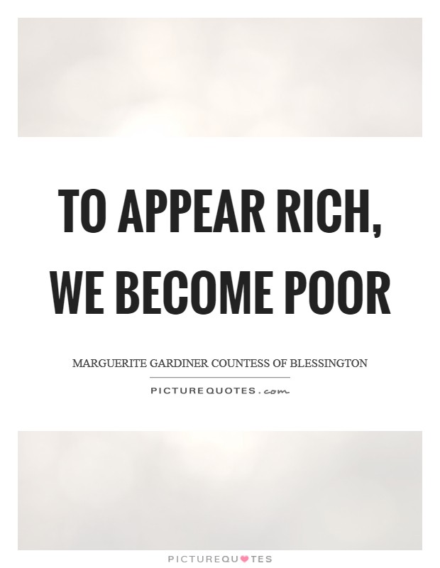 To appear rich, we become poor Picture Quote #1