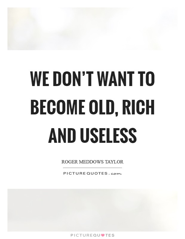 We don’t want to become old, rich and useless Picture Quote #1