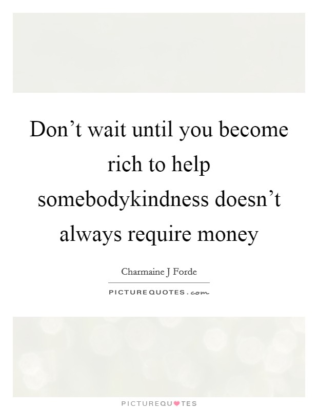 Don’t wait until you become rich to help somebodykindness doesn’t always require money Picture Quote #1