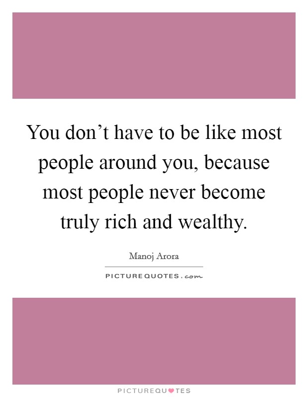 You don’t have to be like most people around you, because most people never become truly rich and wealthy Picture Quote #1