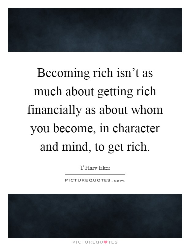 Becoming rich isn’t as much about getting rich financially as about whom you become, in character and mind, to get rich Picture Quote #1