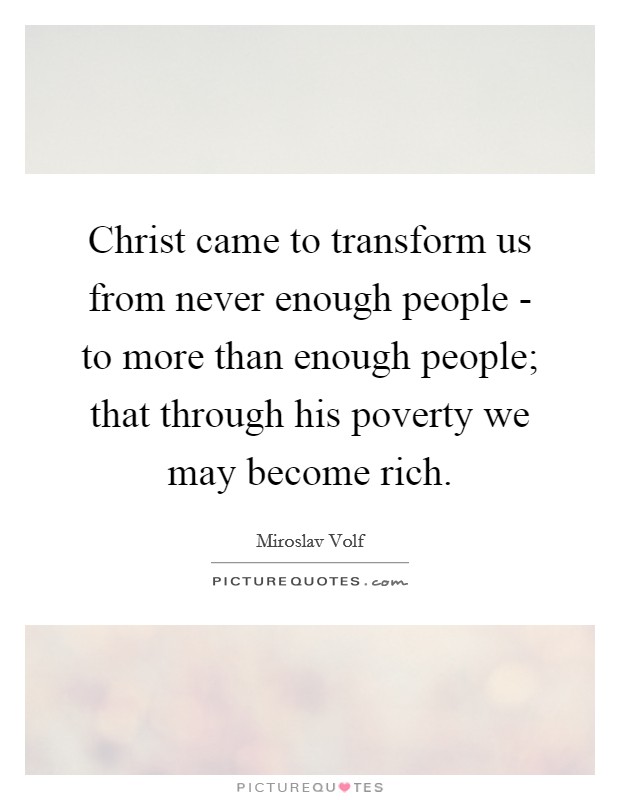 Christ came to transform us from never enough people - to more than enough people; that through his poverty we may become rich. Picture Quote #1