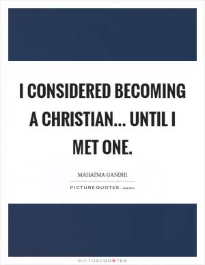 I considered becoming a Christian... until I met one Picture Quote #1