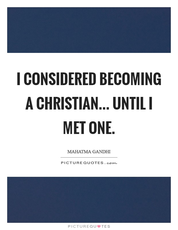 I considered becoming a Christian... until I met one. Picture Quote #1