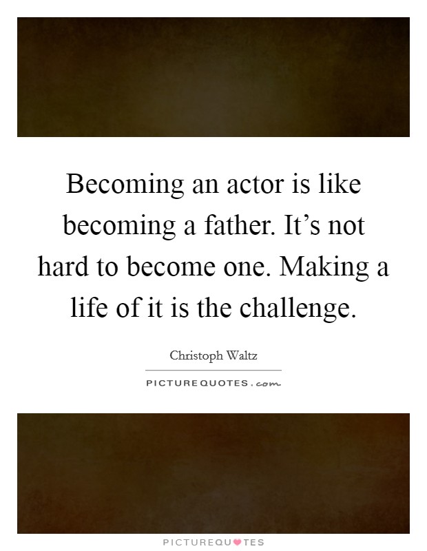 Becoming an actor is like becoming a father. It's not hard to become one. Making a life of it is the challenge. Picture Quote #1