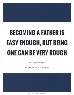 Becoming a father is easy enough, but being one can be very rough Picture Quote #1