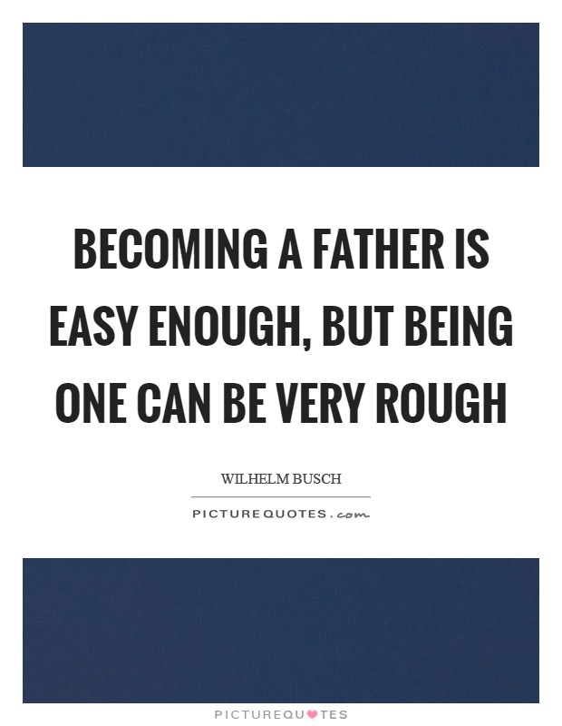 Becoming a father is easy enough, but being one can be very rough Picture Quote #1