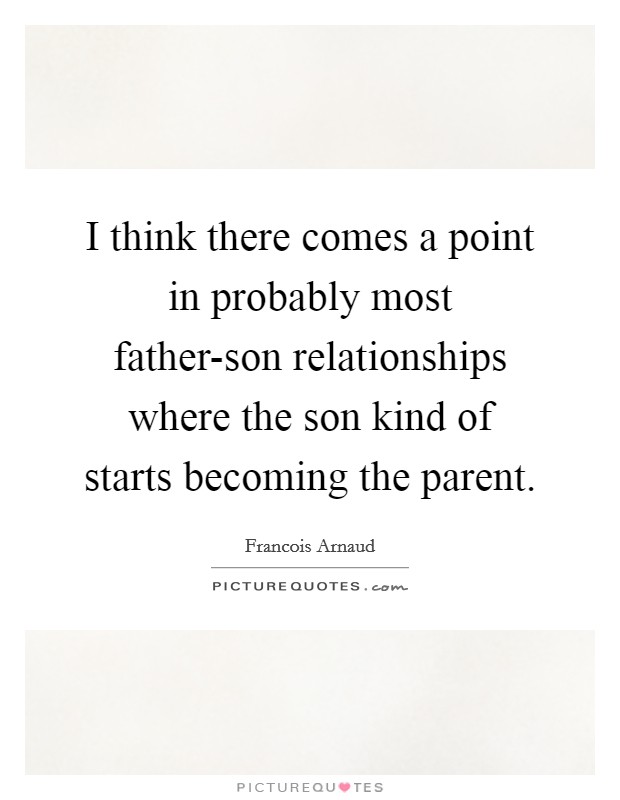 I think there comes a point in probably most father-son relationships where the son kind of starts becoming the parent. Picture Quote #1