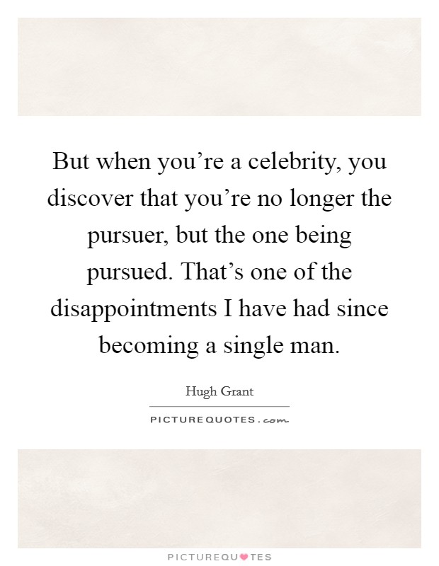 But when you're a celebrity, you discover that you're no longer the pursuer, but the one being pursued. That's one of the disappointments I have had since becoming a single man. Picture Quote #1