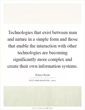 Technologies that exist between man and nature in a simple form and those that enable the interaction with other technologies are becoming significantly more complex and create their own information systems Picture Quote #1
