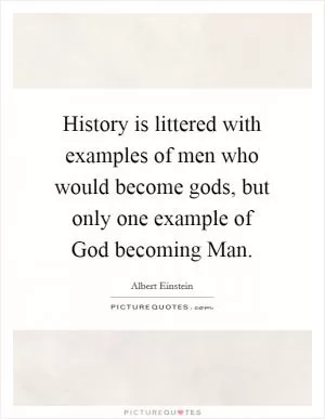 History is littered with examples of men who would become gods, but only one example of God becoming Man Picture Quote #1