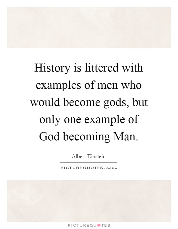 History is littered with examples of men who would become gods, but only one example of God becoming Man. Picture Quote #1