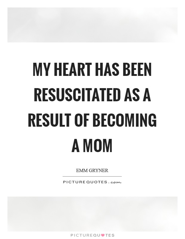 My heart has been resuscitated as a result of becoming a mom Picture Quote #1