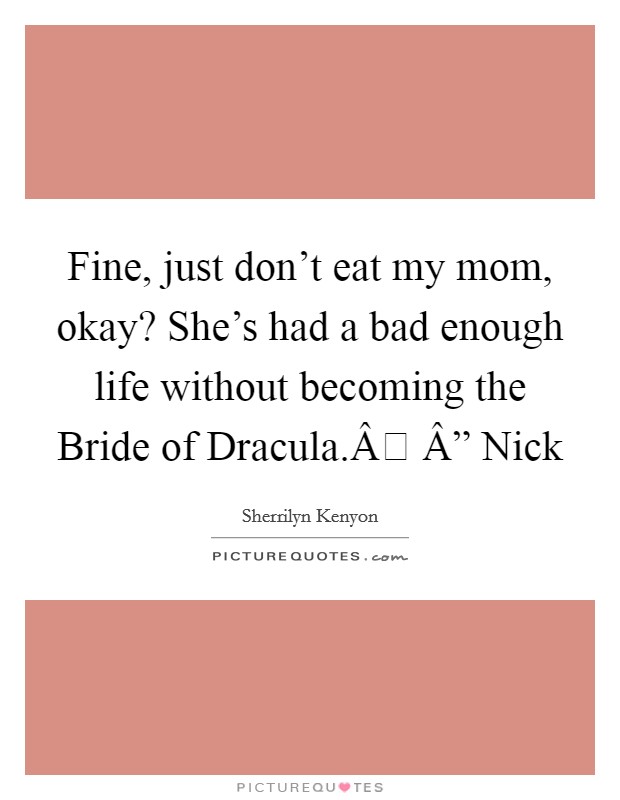 Fine, just don't eat my mom, okay? She's had a bad enough life without becoming the Bride of Dracula.Â Â” Nick Picture Quote #1