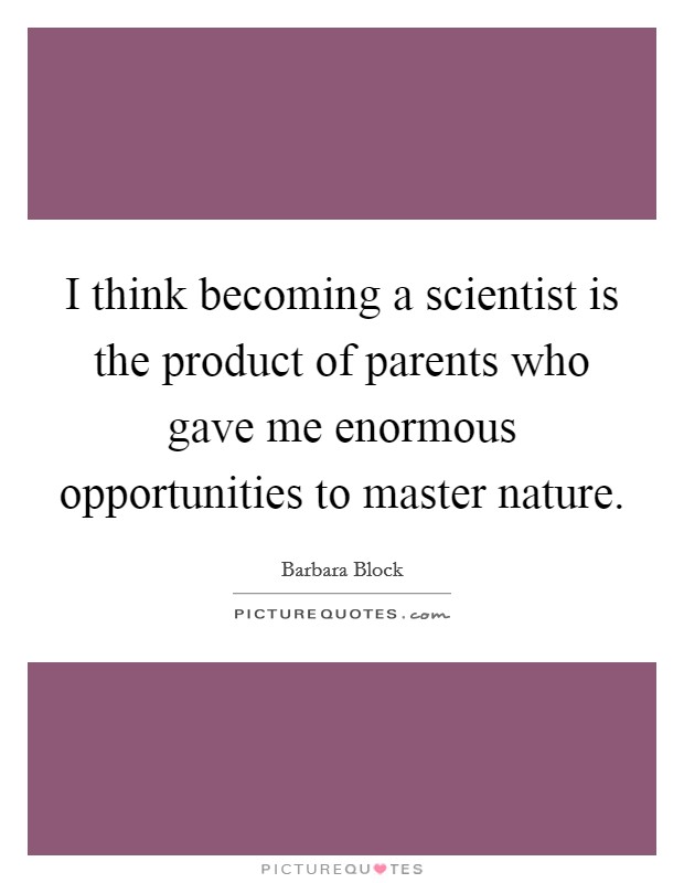 I think becoming a scientist is the product of parents who gave me enormous opportunities to master nature. Picture Quote #1