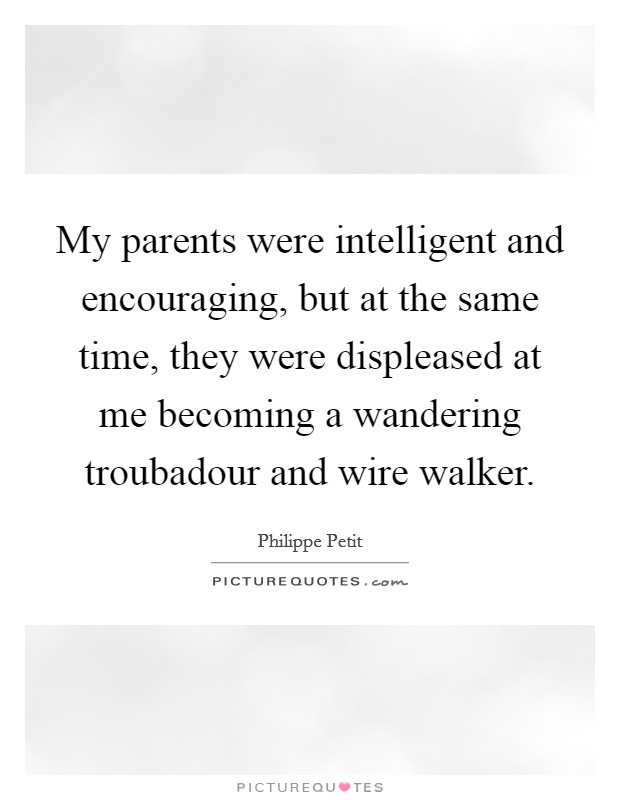 My parents were intelligent and encouraging, but at the same time, they were displeased at me becoming a wandering troubadour and wire walker. Picture Quote #1