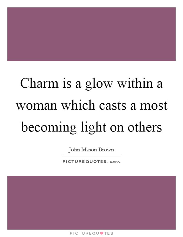 Charm is a glow within a woman which casts a most becoming light on others Picture Quote #1