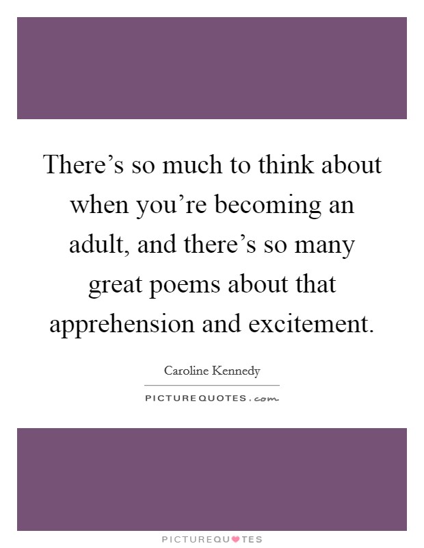 There's so much to think about when you're becoming an adult, and there's so many great poems about that apprehension and excitement. Picture Quote #1