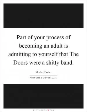 Part of your process of becoming an adult is admitting to yourself that The Doors were a shitty band Picture Quote #1
