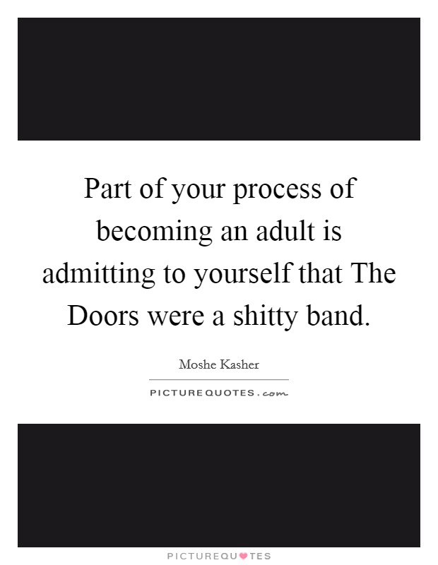 Part of your process of becoming an adult is admitting to yourself that The Doors were a shitty band. Picture Quote #1