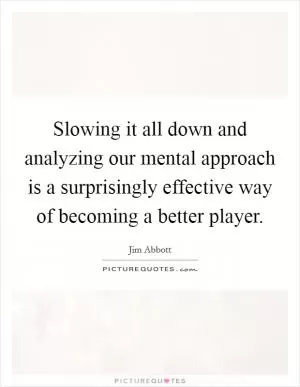 Slowing it all down and analyzing our mental approach is a surprisingly effective way of becoming a better player Picture Quote #1