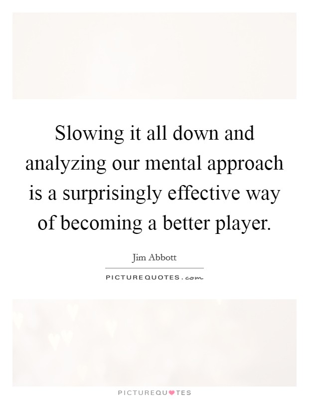 Slowing it all down and analyzing our mental approach is a surprisingly effective way of becoming a better player. Picture Quote #1
