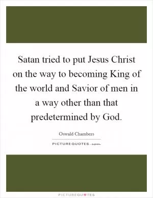 Satan tried to put Jesus Christ on the way to becoming King of the world and Savior of men in a way other than that predetermined by God Picture Quote #1