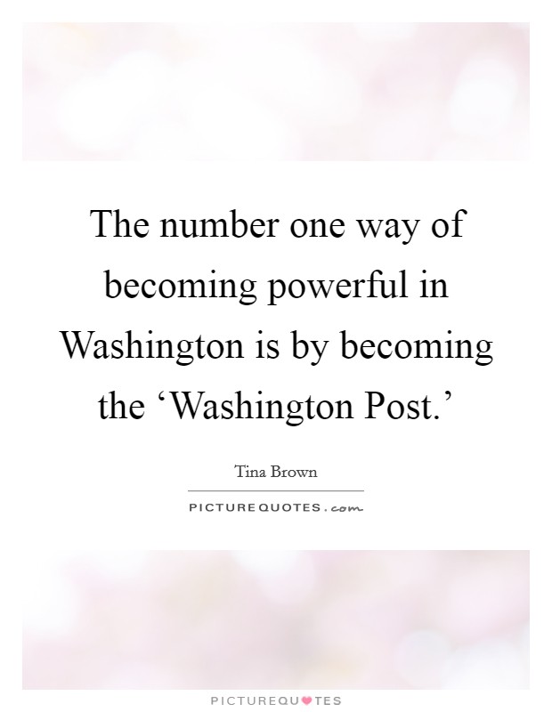 The number one way of becoming powerful in Washington is by becoming the ‘Washington Post.' Picture Quote #1